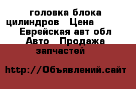 головка блока цилиндров › Цена ­ 2 500 - Еврейская авт.обл. Авто » Продажа запчастей   